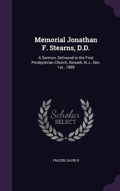 Memorial Jonathan F. Stearns, D.D.: A Sermon, Delivered in the First Presbyterian Church, Newark, N.J., Dec. 1st., 1889 - Frazer, David R.