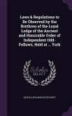 Laws & Regulations to Be Observed by the Brethren of the Loyal Lodge of the Ancient and Honorable Order of Independent Odd-Fellows, Held at ... York