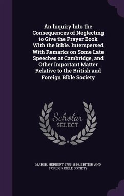 An Inquiry Into the Consequences of Neglecting to Give the Prayer Book With the Bible. Interspersed With Remarks on Some Late Speeches at Cambridge, and Other Important Matter Relative to the British and Foreign Bible Society - Marsh, Herbert