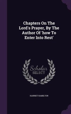 Chapters on the Lord's Prayer, by the Author of 'How to Enter Into Rest' - Hamilton, Harriet