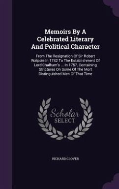 Memoirs by a Celebrated Literary and Political Character: From the Resignation of Sir Robert Walpole in 1742 to the Establishment of Lord Chalham's .. - Glover, Richard