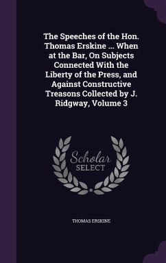 The Speeches of the Hon. Thomas Erskine ... When at the Bar, on Subjects Connected with the Liberty of the Press, and Against Constructive Treasons Co - Erskine, Thomas