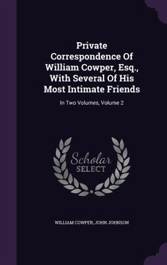 Private Correspondence of William Cowper, Esq., with Several of His Most Intimate Friends: In Two Volumes, Volume 2 - Cowper, William; Johnson, John