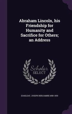 Cover Abraham Lincoln, His Friendship for Humanity and Sacrifice for Others; An Address