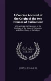 A Concise Account of the Origin of the Two Houses of Parliament: With an Impartial Statement of the Privileges of the House of Commons, and of the L