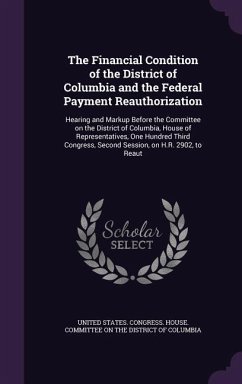 The Financial Condition of the District of Columbia and the Federal Payment Reauthorization: Hearing and Markup Before the Committee on the District o