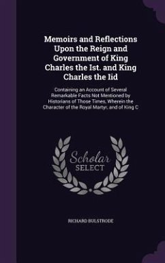 Memoirs and Reflections Upon the Reign and Government of King Charles the Ist. and King Charles the Iid - Bulstrode, Richard