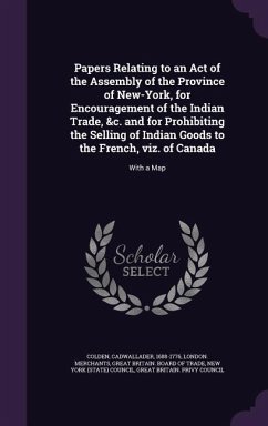 Papers Relating to an Act of the Assembly of the Province of New-York, for Encouragement of the Indian Trade, &C. and for Prohibiting the Selling of I - Colden, Cadwallader; Merchants, London