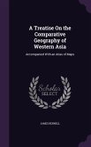 A Treatise on the Comparative Geography of Western Asia: Accompanied with an Atlas of Maps