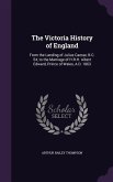 The Victoria History of England: From the Landing of Julius Caesar, B.C. 54, to the Marriage of H.R.H. Albert Edward, Prince of Wales, A.D. 1863