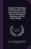 Assault of the Bishop of Western New York Upon the Dean of the General Theological Seminary, and the Dean's Reply. ---