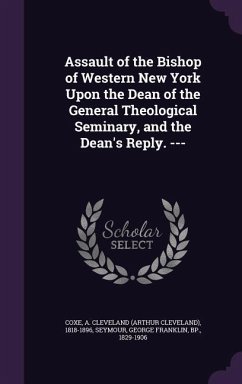 Assault of the Bishop of Western New York Upon the Dean of the General Theological Seminary, and the Dean's Reply. --- - Coxe, A. Cleveland 1818-1896; Seymour, George Franklin