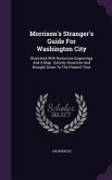 Morrison's Stranger's Guide for Washington City: Illustrated with Numerous Engravings and a Map: Entirely Rewritten and Brought Down to the Present Ti