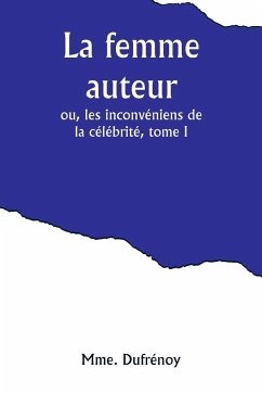 La femme auteur; ou, les inconvéniens de la célébrité, tome I - Dufrénoy, Mme.