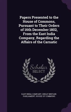 Papers Presented to the House of Commons, Pursuant to Their Orders of 16th December 1802, From the East India Company, Regarding the Affairs of the Carnatic