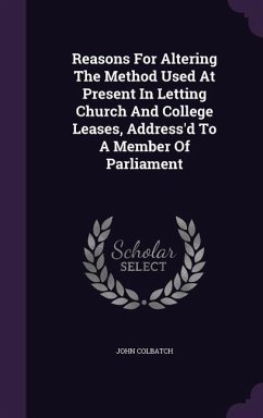 Reasons For Altering The Method Used At Present In Letting Church And College Leases, Address'd To A Member Of Parliament - Colbatch, John