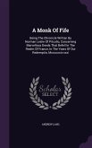 A Monk of Fife: Being the Chronicle Written by Norman Leslie of Pitcullo, Concerning Marvellous Deeds That Befell in the Realm of Fran
