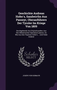 Geschichte Andreas Hofer's, Sandwirths Aus Passeyr, Oberanführers Der Tyroler Im Kriege Von 1809 - Hormayr, Joseph Von