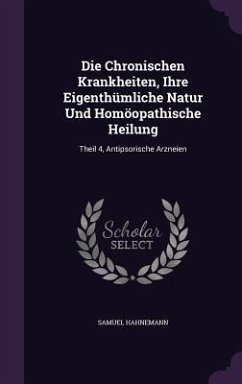 Die Chronischen Krankheiten, Ihre Eigenthümliche Natur Und Homöopathische Heilung - Hahnemann, Samuel