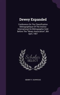 Dewey Expanded: Conference on the Classification Bibliographique of the Institut International de Bibliographie Held Before the Librar - Hopwood, Henry V.