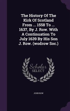 The History of the Kirk of Scotland from ... 1558 to ... 1637, by J. Row. with a Continuation to July 1639 by His Son J. Row. (Wodrow Soc.) - Row, John