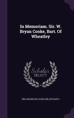 In Memoriam. Sir. W. Bryan Cooke, Bart. Of Wheatley