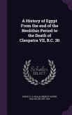 A History of Egypt From the end of the Neolithic Period to the Death of Cleopatra VII, B.C. 30