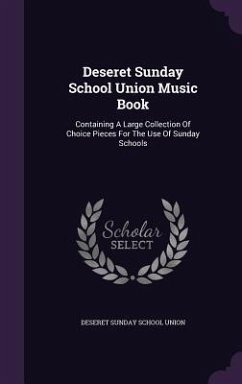 Deseret Sunday School Union Music Book: Containing a Large Collection of Choice Pieces for the Use of Sunday Schools
