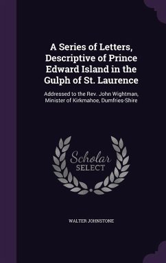 A Series of Letters, Descriptive of Prince Edward Island in the Gulph of St. Laurence: Addressed to the REV. John Wightman, Minister of Kirkmahoe, D - Johnstone, Walter