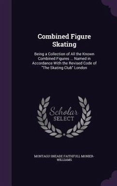 Combined Figure Skating: Being a Collection of All the Known Combined Figures ... Named in Accordance with the Revised Code of the Skating Club - Monier-Williams, Montagu Sneade Faithful