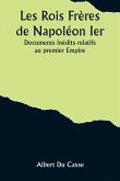 Les Rois Frères de Napoléon Ier; Documents inédits relatifs au premier Empire