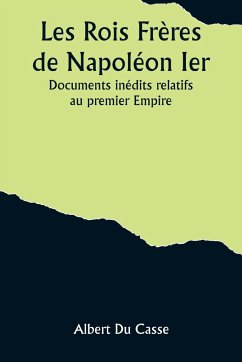 Les Rois Frères de Napoléon Ier; Documents inédits relatifs au premier Empire - Casse, Albert Du