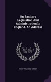 On Sanitary Legislation and Administration in England. an Address