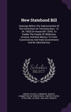 New Statehood Bill: Hearings Before the Subcommittee of the Committee on Territories [Nov. 12-24, 1902] on House Bill 12543, to Enable the - Sess, 2d