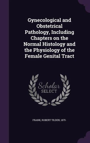 Gynecological and Obstetrical Pathology, Including Chapters on the Normal Histology and the Physiology of the Female Genital Tract Gynecological and Obstetrical Pathology, Including Chapters on the Normal Histology and the Physiology of the Female Genital Tract