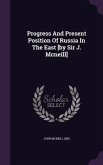 Progress and Present Position of Russia in the East [By Sir J. McNeill]
