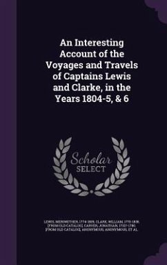An Interesting Account of the Voyages and Travels of Captains Lewis and Clarke, in the Years 1804-5, & 6 - Lewis, Meriwether; Clark, William; Carver, Jonathan