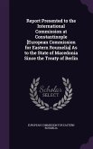 Report Presented to the International Commission at Constantinople [European Commission for Eastern Roumelia] As to the State of Macedonia Since the Treaty of Berlin