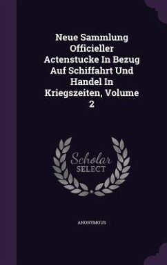 Neue Sammlung Officieller Actenstucke in Bezug Auf Schiffahrt Und Handel in Kriegszeiten, Volume 2 - Anonymous