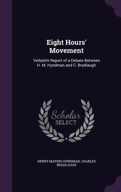 Eight Hours' Movement: Verbatim Report of a Debate Between H. M. Hyndman and C. Bradlaugh - Hyndman, Henry Mayers; Bradlaugh, Charles