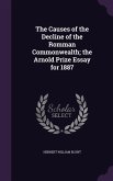The Causes of the Decline of the Romman Commonwealth; the Arnold Prize Essay for 1887