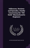 Addresses, Reviews and Episodes, Chiefly Concerning the &quote;Old Sixth&quote; Massachusetts Regiment