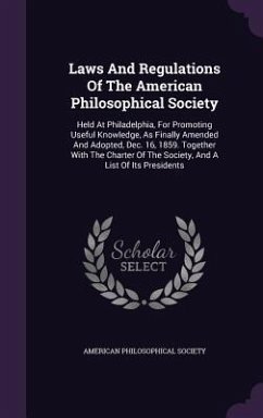 Laws and Regulations of the American Philosophical Society: Held at Philadelphia, for Promoting Useful Knowledge, as Finally Amended and Adopted, Dec. - Society, American Philosophical