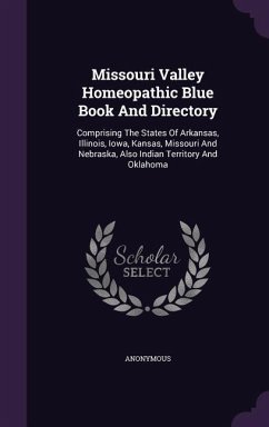 Missouri Valley Homeopathic Blue Book and Directory: Comprising the States of Arkansas, Illinois, Iowa, Kansas, Missouri and Nebraska, Also Indian Ter - Anonymous