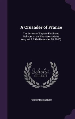 A Crusader of France: The Letters of Captain Ferdinand Belmont of the Chasseurs Alpins (August 2, 1914-December 28, 1915) - Belmont, Ferdinand