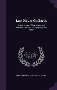 Last Hours on Earth: A Brief Notice of the Illness and Peaceful Death of J.T. Dening, by His Tutor - Hockin, William