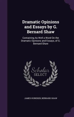 Dramatic Opinions and Essays by G. Bernard Shaw: Containing as Well a Word on the Dramatic Opinions and Essays, of G. Bernard Shaw - Huneker, James; Shaw, Bernard
