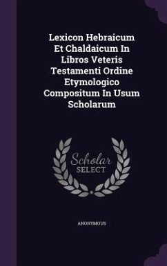 Lexicon Hebraicum Et Chaldaicum in Libros Veteris Testamenti Ordine Etymologico Compositum in Usum Scholarum - Anonymous