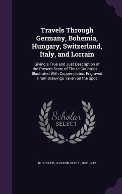 Travels Through Germany, Bohemia, Hungary, Switzerland, Italy, and Lorrain - Keyssler, Johann Georg