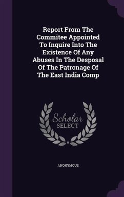 Report From The Commitee Appointed To Inquire Into The Existence Of Any Abuses In The Desposal Of The Patronage Of The East India Comp - Anonymous